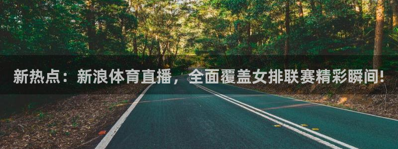 柠檬直播足球高清免费直播：新热点：新浪体育直播，全面覆盖女排联赛精彩瞬间!