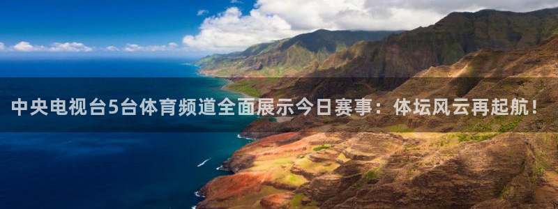 柠檬直播在线直播nba：中央电视台5台体育频道全面展示今日赛事：体坛风云再起航！