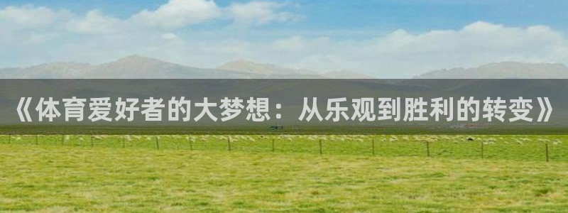 柠檬直播体育官网：《体育爱好者的大梦想：从乐观到胜利的转变》
