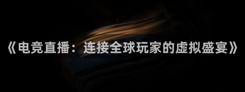 柠檬直播足球高清免费直播：《电竞直播：连接全球玩家的虚拟盛宴》